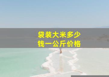 袋装大米多少钱一公斤价格