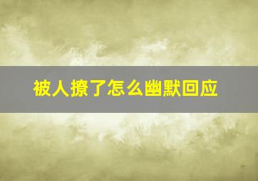 被人撩了怎么幽默回应