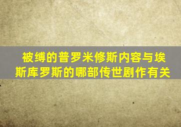 被缚的普罗米修斯内容与埃斯库罗斯的哪部传世剧作有关