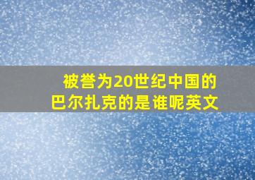 被誉为20世纪中国的巴尔扎克的是谁呢英文