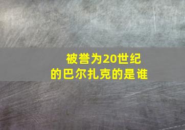 被誉为20世纪的巴尔扎克的是谁