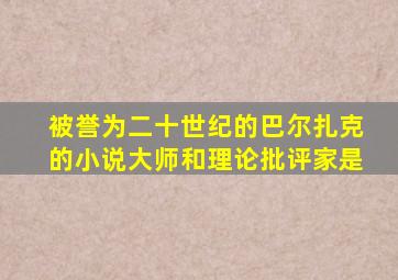 被誉为二十世纪的巴尔扎克的小说大师和理论批评家是