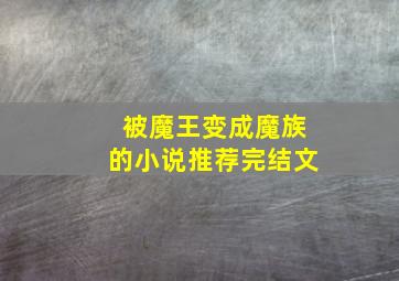 被魔王变成魔族的小说推荐完结文