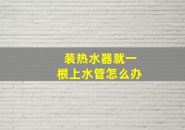 装热水器就一根上水管怎么办