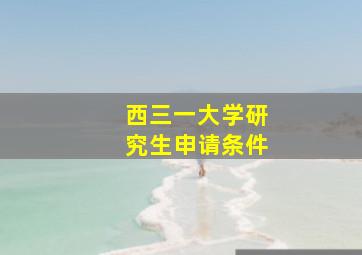 西三一大学研究生申请条件