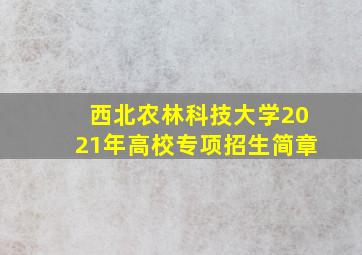 西北农林科技大学2021年高校专项招生简章