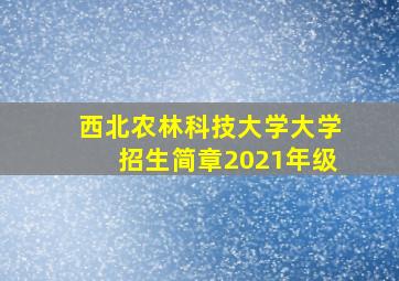 西北农林科技大学大学招生简章2021年级