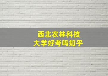 西北农林科技大学好考吗知乎