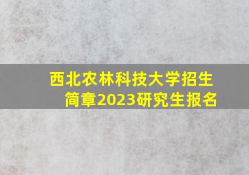 西北农林科技大学招生简章2023研究生报名