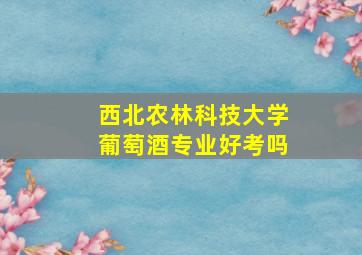 西北农林科技大学葡萄酒专业好考吗