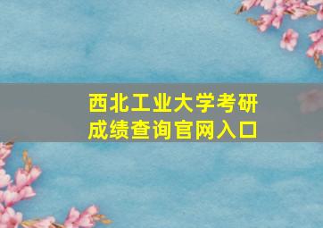 西北工业大学考研成绩查询官网入口