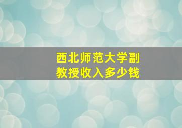 西北师范大学副教授收入多少钱