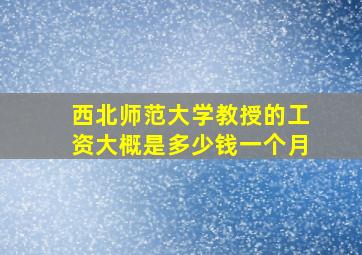 西北师范大学教授的工资大概是多少钱一个月