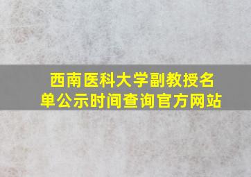 西南医科大学副教授名单公示时间查询官方网站