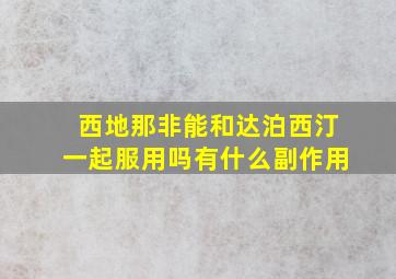 西地那非能和达泊西汀一起服用吗有什么副作用