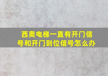 西奥电梯一直有开门信号和开门到位信号怎么办