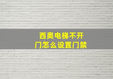 西奥电梯不开门怎么设置门禁