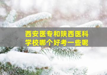 西安医专和陕西医科学校哪个好考一些呢