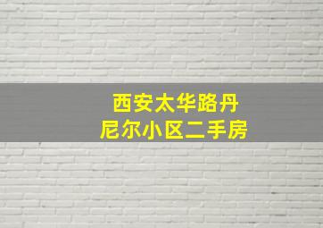 西安太华路丹尼尔小区二手房