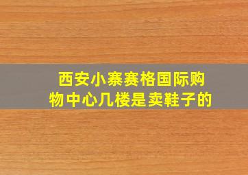 西安小寨赛格国际购物中心几楼是卖鞋子的