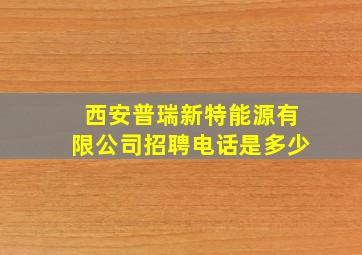 西安普瑞新特能源有限公司招聘电话是多少