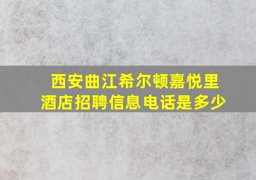 西安曲江希尔顿嘉悦里酒店招聘信息电话是多少