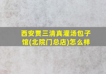 西安贾三清真灌汤包子馆(北院门总店)怎么样