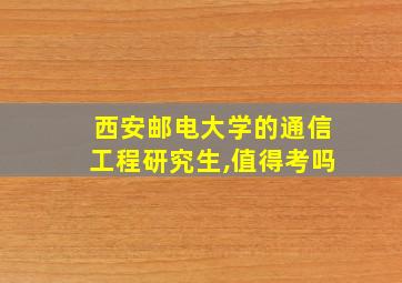 西安邮电大学的通信工程研究生,值得考吗