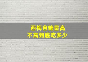 西梅含糖量高不高到底吃多少