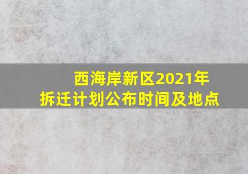 西海岸新区2021年拆迁计划公布时间及地点