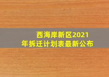 西海岸新区2021年拆迁计划表最新公布