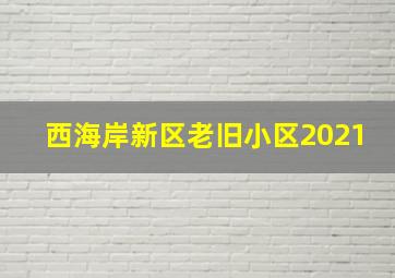 西海岸新区老旧小区2021