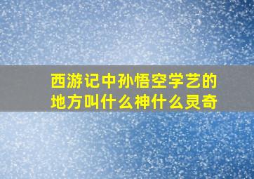 西游记中孙悟空学艺的地方叫什么神什么灵奇