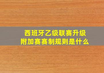 西班牙乙级联赛升级附加赛赛制规则是什么