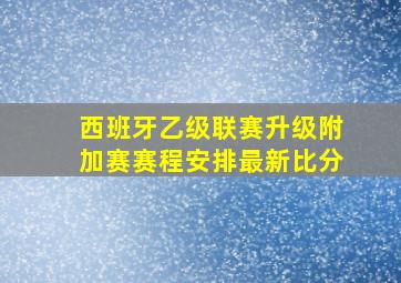 西班牙乙级联赛升级附加赛赛程安排最新比分