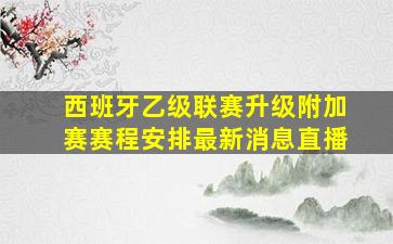 西班牙乙级联赛升级附加赛赛程安排最新消息直播