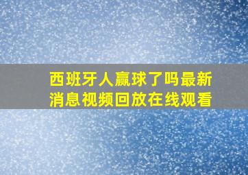 西班牙人赢球了吗最新消息视频回放在线观看