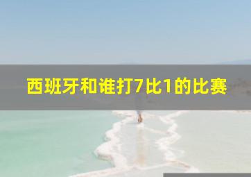 西班牙和谁打7比1的比赛