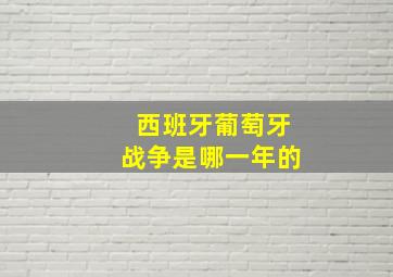 西班牙葡萄牙战争是哪一年的