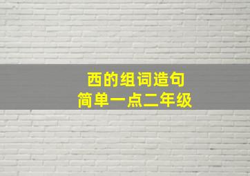 西的组词造句简单一点二年级