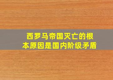 西罗马帝国灭亡的根本原因是国内阶级矛盾