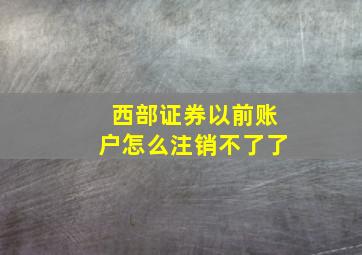 西部证券以前账户怎么注销不了了