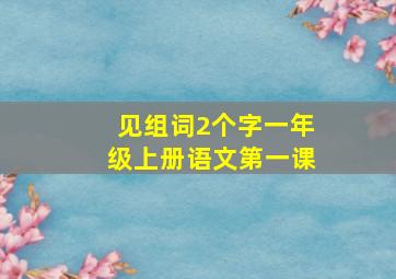 见组词2个字一年级上册语文第一课