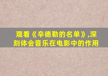 观看《辛德勒的名单》,深刻体会音乐在电影中的作用