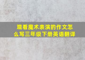 观看魔术表演的作文怎么写三年级下册英语翻译