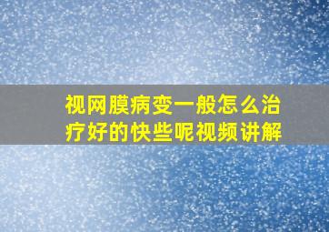 视网膜病变一般怎么治疗好的快些呢视频讲解