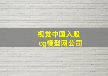 视觉中国入股cg模型网公司