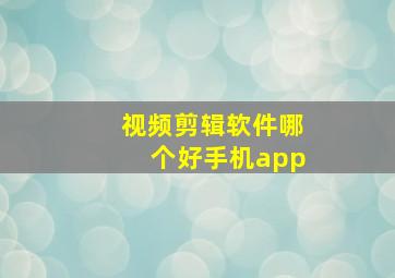 视频剪辑软件哪个好手机app