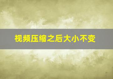 视频压缩之后大小不变