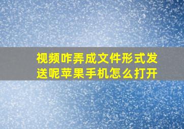 视频咋弄成文件形式发送呢苹果手机怎么打开